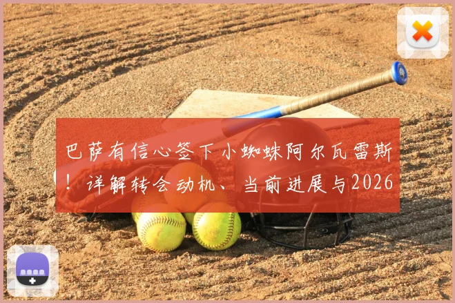 巴萨有信心签下小蜘蛛阿尔瓦雷斯！详解转会动机、当前进展与2026世界杯后的关键博弈，附谈判难点深度分析