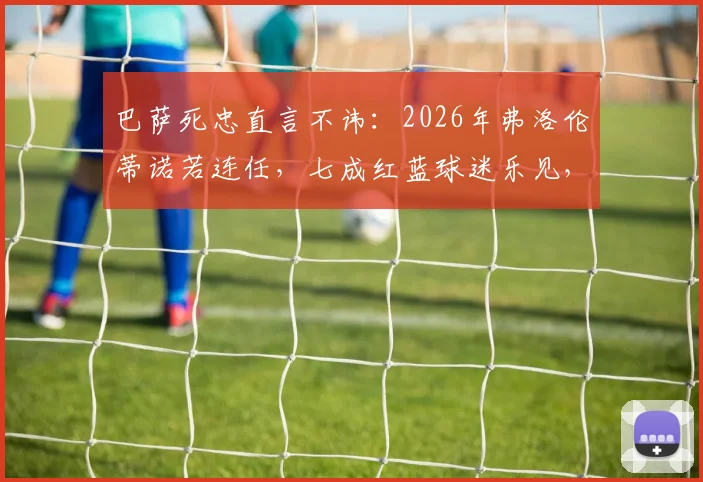 巴萨死忠直言不讳：2026年弗洛伦蒂诺若连任，七成红蓝球迷乐见，皇马颓势恐难逆转，西甲格局或生变