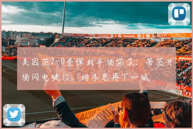 美因茨2-0圣保利半场实录:蒂茨开场闪电破门,姆韦恩再下一城