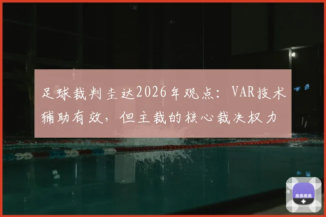 足球裁判圭达2026年观点：VAR技术辅助有效，但主裁的核心裁决权力为何不可替代？
