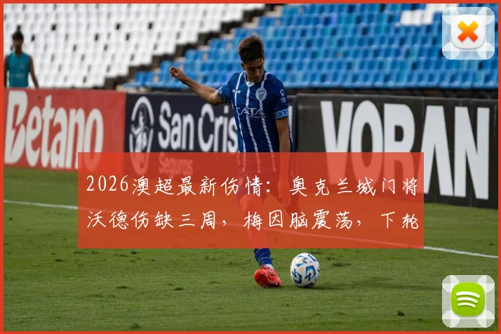 2026澳超最新伤情：奥克兰城门将沃德伤缺三周，梅因脑震荡，下轮比赛门将人选成疑