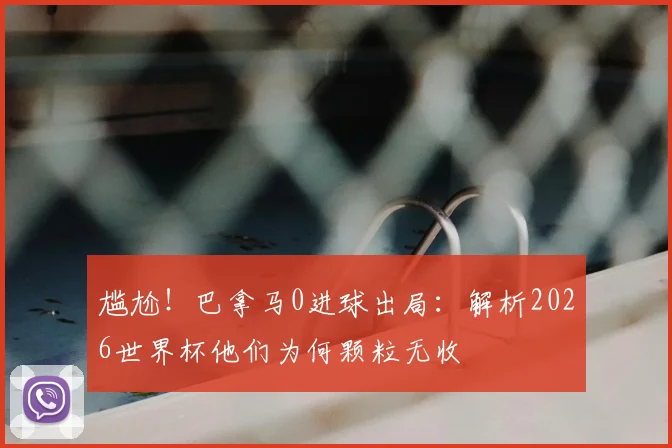 尴尬!巴拿马0进球出局:解析2026世界杯他们为何颗粒无收