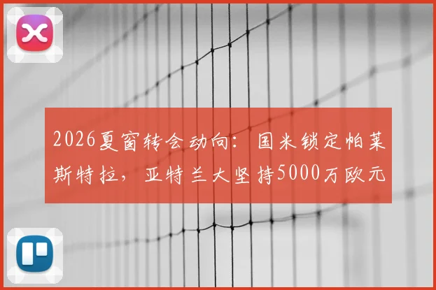 2026夏窗转会动向：国米锁定帕莱斯特拉，亚特兰大坚持5000万欧元高额标价