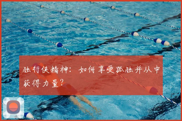 独行侠精神：如何享受孤独并从中获得力量？