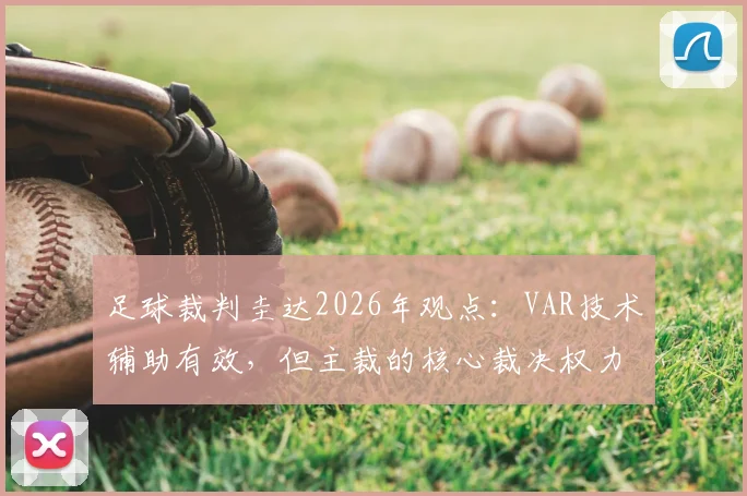 足球裁判圭达2026年观点：VAR技术辅助有效，但主裁的核心裁决权力为何不可替代？