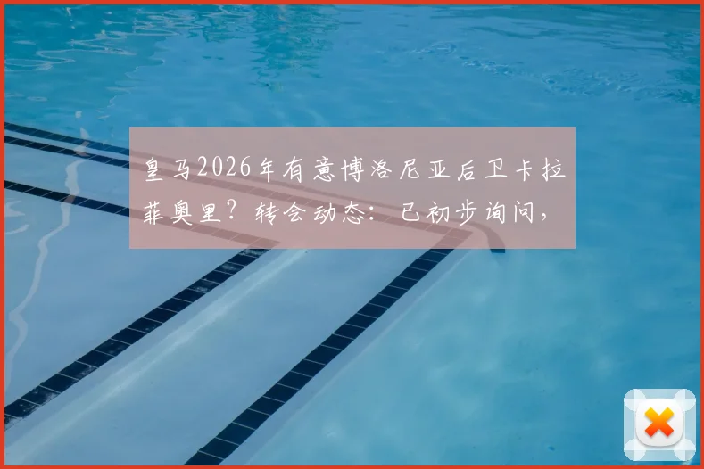皇马2026年有意博洛尼亚后卫卡拉菲奥里？转会动态：已初步询问，与阿森纳谈判尚未开始