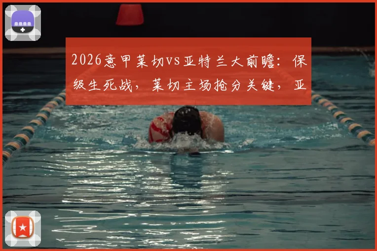 2026意甲莱切vs亚特兰大前瞻：保级生死战，莱切主场抢分关键，亚特兰大意争双杀施压前四