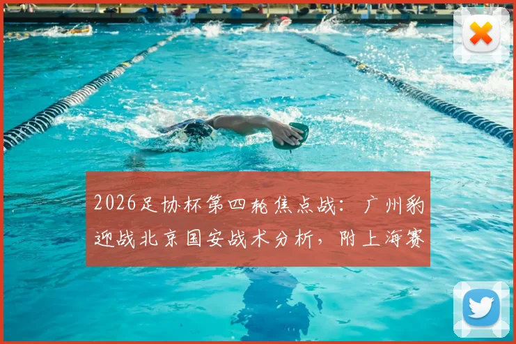 2026足协杯第四轮焦点战：广州豹迎战北京国安战术分析，附上海赛更达vs海港德比前瞻与直播指南