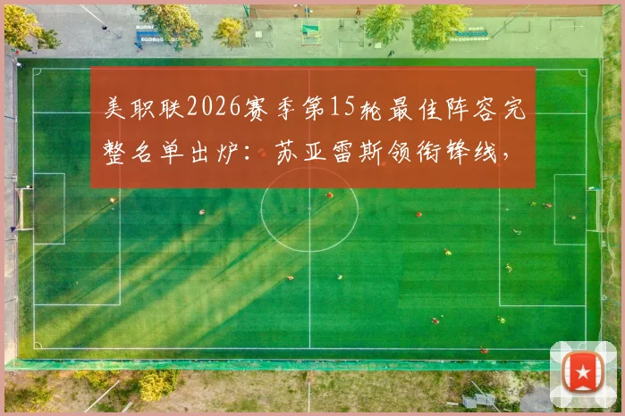 美职联2026赛季第15轮最佳阵容完整名单出炉:苏亚雷斯领衔锋线,穆勒获提名引发热议,附详细球员数据与比赛回顾