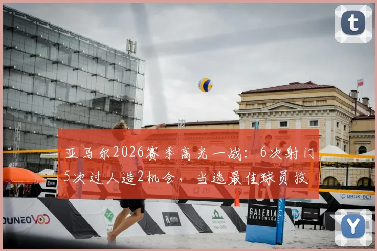 亚马尔2026赛季高光一战：6次射门5次过人造2机会，当选最佳球员技术统计全解析