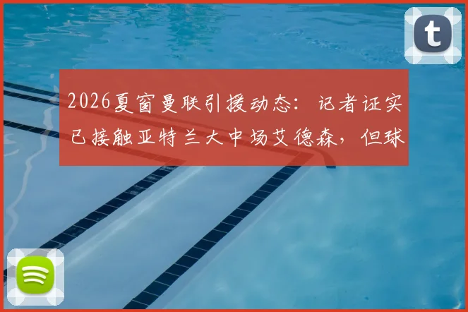 2026夏窗曼联引援动态：记者证实已接触亚特兰大中场艾德森，但球员并非首选目标