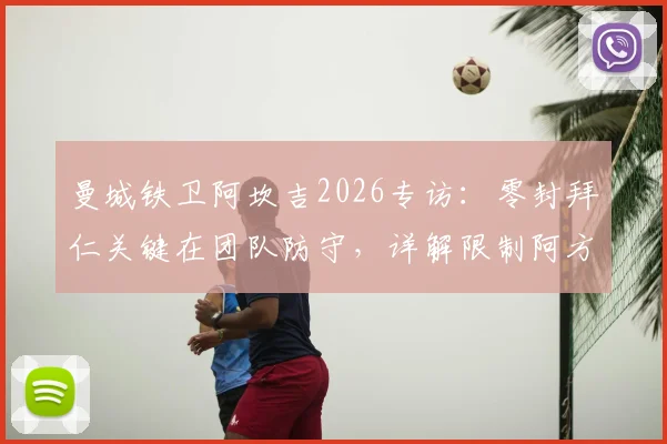 曼城铁卫阿坎吉2026专访：零封拜仁关键在团队防守，详解限制阿方索战术思路