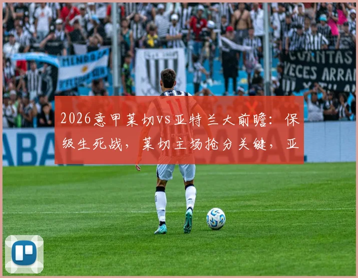 2026意甲莱切vs亚特兰大前瞻：保级生死战，莱切主场抢分关键，亚特兰大意争双杀施压前四