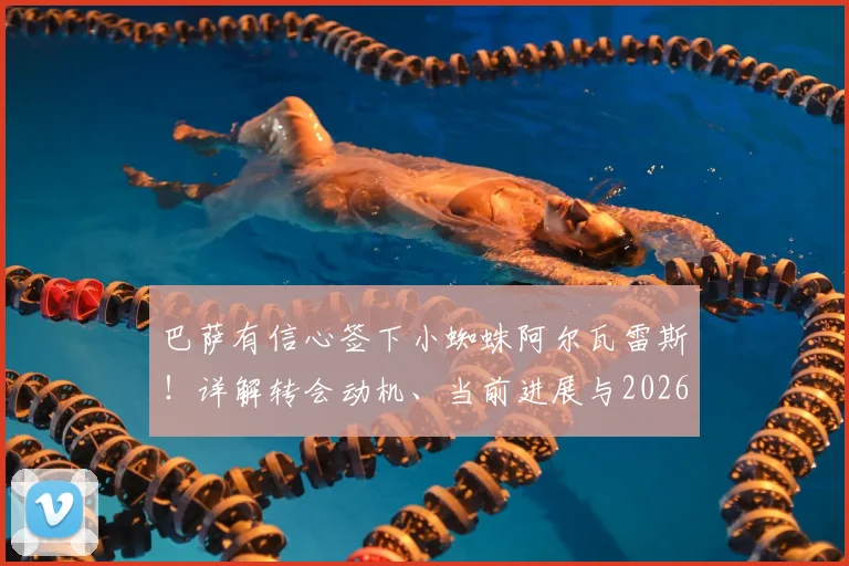 巴萨有信心签下小蜘蛛阿尔瓦雷斯！详解转会动机、当前进展与2026世界杯后的关键博弈，附谈判难点深度分析