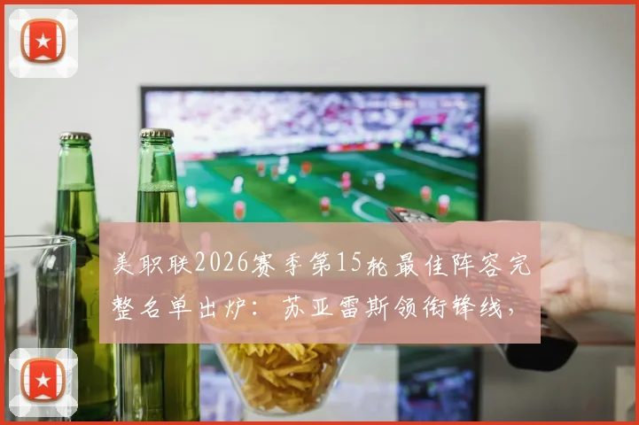 美职联2026赛季第15轮最佳阵容完整名单出炉：苏亚雷斯领衔锋线，穆勒获提名引发热议，附详细球员数据与比赛回顾
